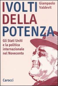 I volti della potenza. Gli Stati Uniti e la politica internazionale nel Novecento - Giampaolo Valdevit - copertina