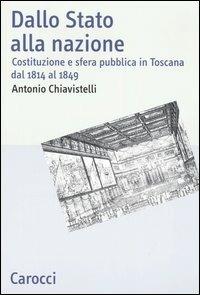Dallo Stato alla nazione. Costituzione e sfera pubblica in Toscana dal 1814 al 1849 -  Antonio Chiavistelli - copertina