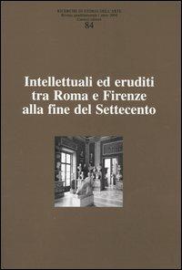 Ricerche di storia dell'arte. Vol. 84: Intellettuali ed eruditi tra Roma e Firenze alla fine del Settecento. - copertina