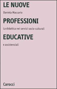 Le nuove professioni educative. La didattica nei servizi socio-culturali e assistenziali - Daniela Maccario - copertina