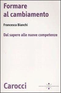 Formare al cambiamento. Dal sapere alle nuove competenze -  Francesca Bianchi - copertina