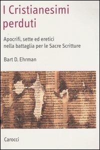 I cristianesimi perduti. Apocrifi, sette ed eretici nella battaglia per le sacre scritture - Bart D. Ehrman - copertina