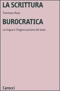 La scrittura burocratica. La lingua e l'organizzazione del testo - Tommaso Raso - copertina