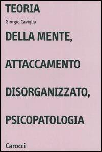 Teoria della mente, attaccamento disorganizzato, psicopatologia - Giorgio Caviglia - copertina