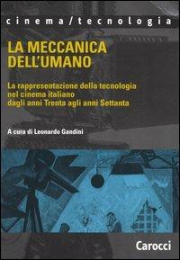 La meccanica dell'umano. La rappresentazione della tecnologia nel cinema italiano dagli anni Trenta agli anni Settanta - copertina