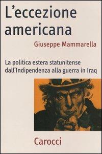 L'eccezione americana. La politica estera statunitense dall'indipendenza alla guerra in Iraq - Giuseppe Mammarella - copertina