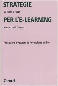 Strategie per l'e-learning. Progettare e valutare la formazione on-line - Barbara Bruschi,M. Lucia Ercole - copertina