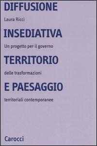 Diffusione insediativa, territorio e paesaggio. Un progetto per il governo delle trasformazioni territoriali contemporanee - Laura Ricci - copertina