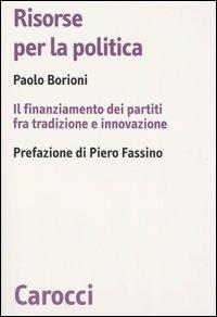 Risorse per la politica. Il finanziamento dei partiti fra tradizione e innovazione -  Paolo Borioni - copertina