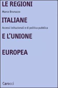 Le regioni italiane e l'Unione Europea. Accessi istituzionali e di politica pubblica - Marco Brunazzo - copertina