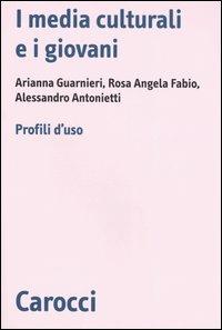 I media culturali e i giovani. Profili d'uso -  Alessandro Antonietti, Rosa Angela Fabio, Arianna Guarnieri - copertina