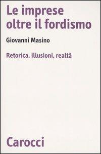 Le imprese oltre il fordismo. Retorica, illusioni, realtà - Giovanni Masino - copertina