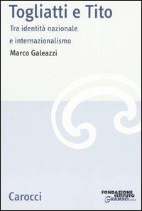 Togliatti e Tito. Tra identità nazionale e internazionalismo -  Marco Galeazzi - copertina