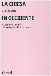 La Chiesa in Occidente. Istituzioni e uomini dal Medioevo all'età moderna - Gaetano Greco - copertina