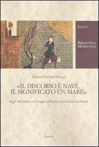 Il discorso è nave, il significato un mare. Saggi sull'amore e il viaggio nella poesia persiana medievale - Johann Christoph Bürgel - copertina