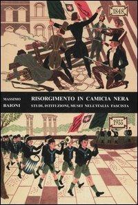 Risorgimento in camicia nera. Studi, istituzioni, musei nell'Italia fascista - Massimo Baioni - copertina
