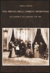 Vita privata della nobiltà piemontese. Gli Alfieri e gli Azeglio (1730-1897) - Sabina Cerato - copertina