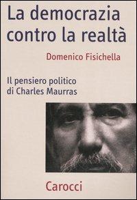 La democrazia contro la realtà. Il pensiero politico di Charles Maurras - Domenico Fisichella - copertina