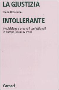 La giustizia intollerante. Inquisizione e tribunali confessionali in Europa (secoli IV-XVIII) - Elena Brambilla - copertina