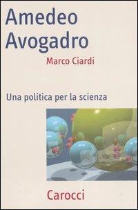 Amedeo Avogadro. Una politica per la scienza -  Marco Ciardi - copertina