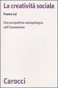 La creatività sociale. Una prospettiva antropologica sull'innovazione -  Franco Lai - copertina