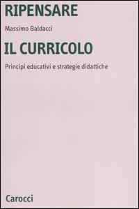 Ripensare il curricolo. Principi educativi e strategie didattiche - Massimo Baldacci - copertina