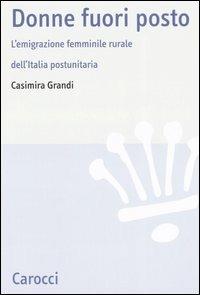 Donne fuori posto. L'emigrazione femminile rurale dell'Italia postunitaria -  Casimira Grandi - copertina