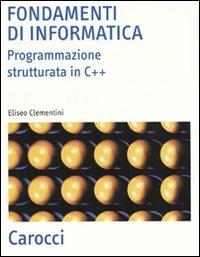 Fondamenti di informatica. Programmazione strutturata in C++ - Eliseo Clementini - copertina