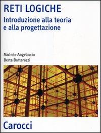 Reti logiche. Introduzione alla teoria e alla progettazione - Michele Angelaccio,Berta Buttarazzi - copertina