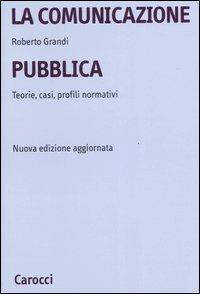 La comunicazione pubblica. Teorie, casi, profili normativi - Roberto Grandi - copertina