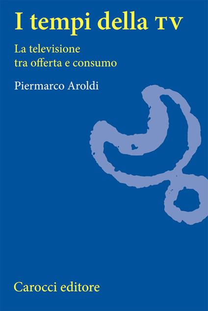 I tempi della Tv. La televisione tra offerta e consumo - Piermarco Aroldi - copertina