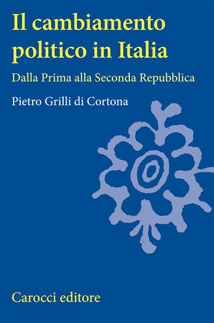 Il cambiamento politico in Italia. Dalla Prima alla Seconda Repubblica - Pietro Grilli di Cortona - copertina