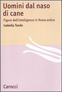 Uomini dal naso di cane. Figure dell'intelligenza in Roma antica -  Isabella Tondo - copertina