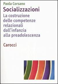 Socializzazioni. La costruzione delle competenze relazionali dall'infanzia alla preadolescenza - Paola Corsano - copertina