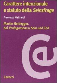 Carattere intenzionale e statuto della «Seinsfrage». Martin Heidegger, dai «Prolegomena» a «Sein und Zeit» -  Francesco Malisardi - copertina