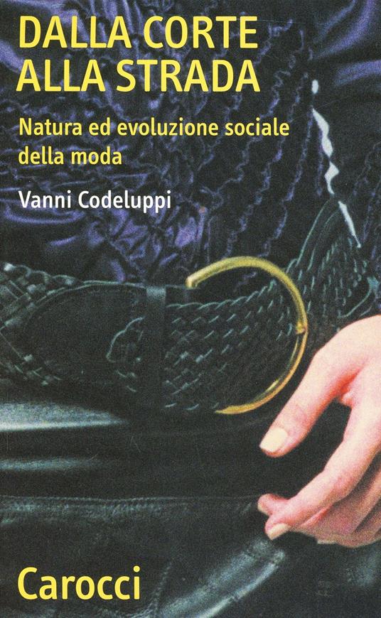 Dalla corte alla strada. Natura ed evoluzione sociale della moda -  Vanni Codeluppi - copertina