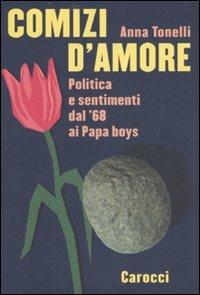 Comizi d'amore. Politica e sentimenti dal '68 ai Papa boys - Anna Tonelli - copertina