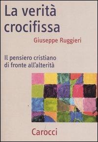 La verità crocifissa. Il pensiero cristiano di fronte all'alterità - Giuseppe Ruggieri - copertina