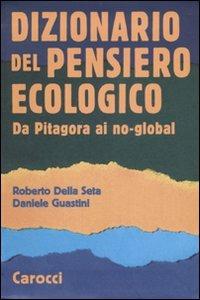 Dizionario del pensiero ecologico. Da Pitagora ai no-global - Roberto Della Seta,Daniele Guastini - copertina