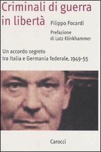 Criminali di guerra in libertà. Un accordo segreto tra Italia e Germania federale, 1949-1955 -  Filippo Focardi, Lutz Klinkhammer - copertina