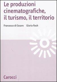 Le produzioni cinematografiche, il turismo, il territorio -  Francesco Di Cesare, Gloria Rech - copertina