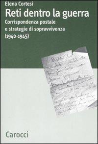 Reti dentro la guerra. Corrispondenza postale e strategie di sopravvivenza (1940-1945) - Elena Cortesi - copertina