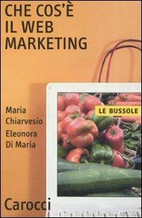 Che cos'è il Web marketing -  Maria Chiarvesio, Eleonora Di Maria - copertina