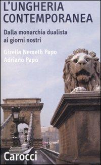 L'Ungheria contemporanea. Dalla monarchia dualista ai giorni nostri - Gizella Nemeth Papo,Adriano Papo - copertina