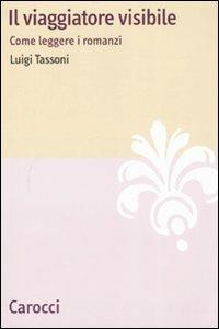 Il viaggiatore visibile. Come leggere i romanzi - Luigi Tassoni - copertina