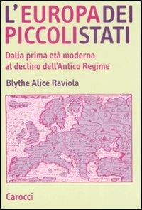 L'Europa dei piccoli stati. Dalla prima età moderna al declino dell'antico regime - Blythe Alice Raviola - copertina
