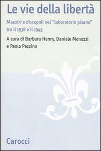 Le vie della libertà. Maestri e discepoli nel «laboratorio pisano» tra il 1938 e il 1943. Atti del convegno (Pisa, 27-29 settembre 2007) - copertina