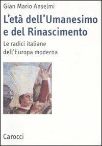 L'età dell'Umanesimo e del Rinascimento. Le radici italiane dell'Europa moderna - G. Mario Anselmi - copertina