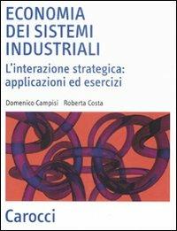 Economia dei sistemi industriali. L'interazione strategica: applicazioni ed esercizi - Domenico Campisi,Roberta Costa - copertina