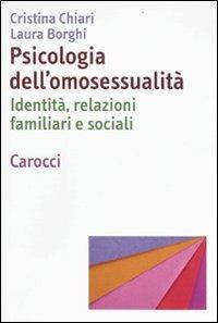 Psicologia dell'omosessualità. Identità, relazioni familiari e sociali - Cristina Chiari,Laura Borghi - copertina